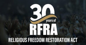 30 Years of the Religious Freedom Restoration Act | First Liberty Insider